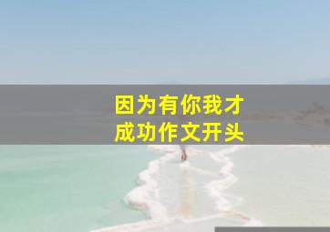 因为有你我才成功作文开头