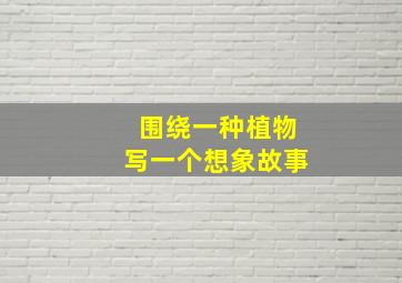 围绕一种植物写一个想象故事