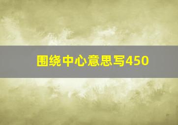 围绕中心意思写450