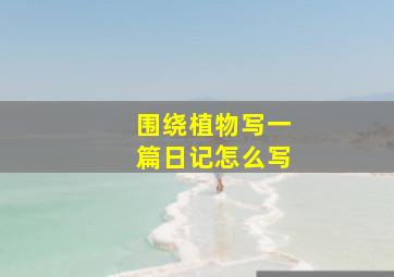 围绕植物写一篇日记怎么写