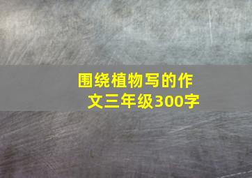 围绕植物写的作文三年级300字