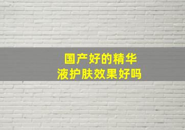 国产好的精华液护肤效果好吗