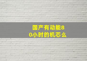 国产有动能80小时的机芯么