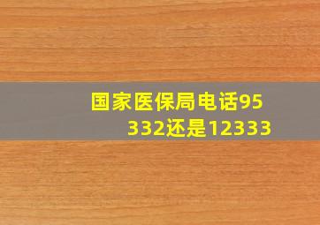 国家医保局电话95332还是12333