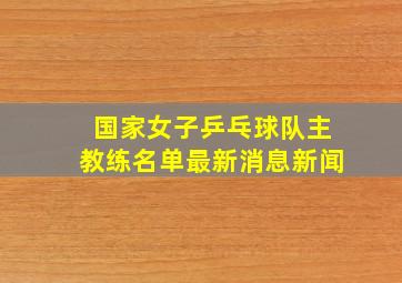 国家女子乒乓球队主教练名单最新消息新闻