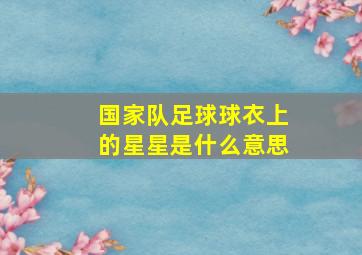 国家队足球球衣上的星星是什么意思