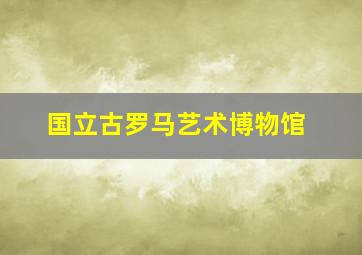 国立古罗马艺术博物馆