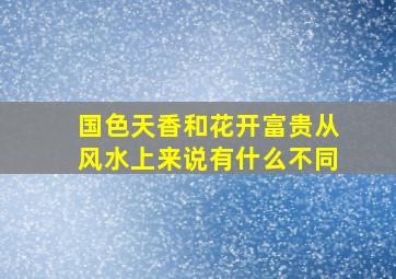 国色天香和花开富贵从风水上来说有什么不同