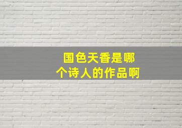 国色天香是哪个诗人的作品啊