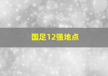 国足12强地点