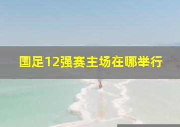 国足12强赛主场在哪举行