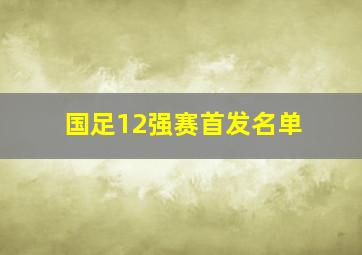 国足12强赛首发名单