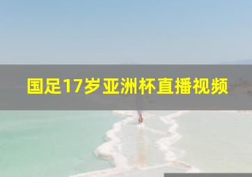 国足17岁亚洲杯直播视频