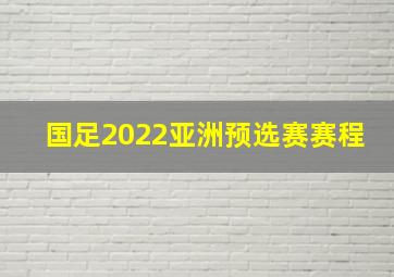 国足2022亚洲预选赛赛程