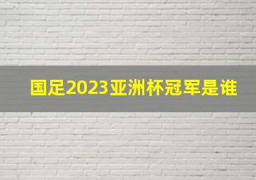 国足2023亚洲杯冠军是谁