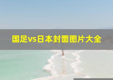 国足vs日本封面图片大全