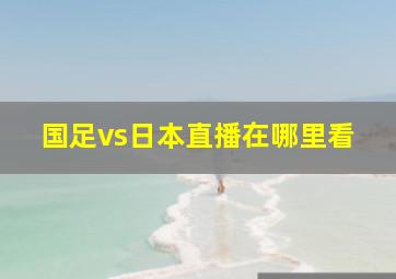 国足vs日本直播在哪里看