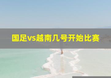 国足vs越南几号开始比赛