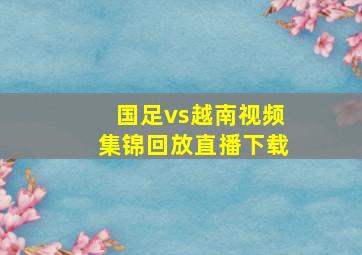 国足vs越南视频集锦回放直播下载