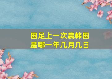 国足上一次赢韩国是哪一年几月几日