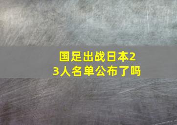 国足出战日本23人名单公布了吗