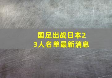 国足出战日本23人名单最新消息