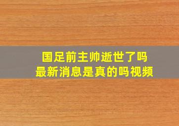 国足前主帅逝世了吗最新消息是真的吗视频