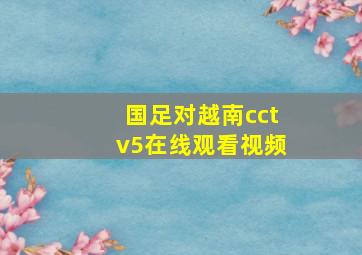 国足对越南cctv5在线观看视频