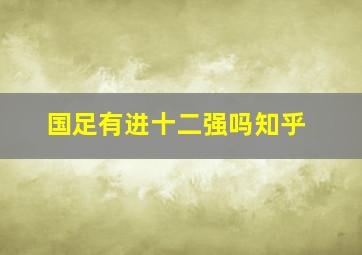 国足有进十二强吗知乎