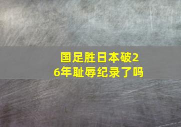 国足胜日本破26年耻辱纪录了吗