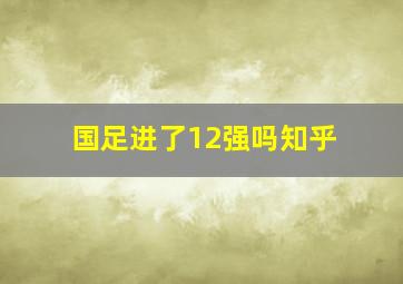 国足进了12强吗知乎