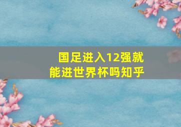 国足进入12强就能进世界杯吗知乎