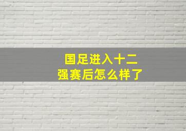 国足进入十二强赛后怎么样了