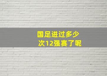 国足进过多少次12强赛了呢