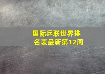 国际乒联世界排名表最新第12周