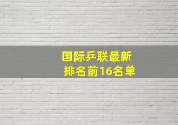 国际乒联最新排名前16名单