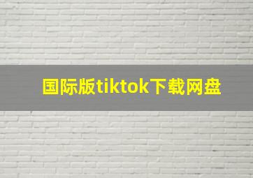 国际版tiktok下载网盘