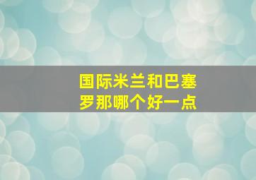 国际米兰和巴塞罗那哪个好一点