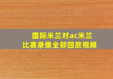 国际米兰对ac米兰比赛录像全部回放视频