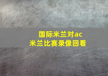 国际米兰对ac米兰比赛录像回看