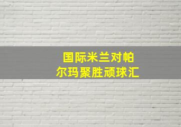 国际米兰对帕尔玛聚胜顽球汇