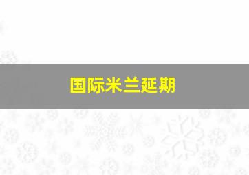 国际米兰延期