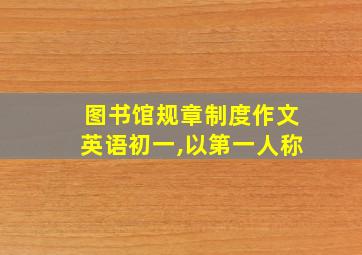 图书馆规章制度作文英语初一,以第一人称