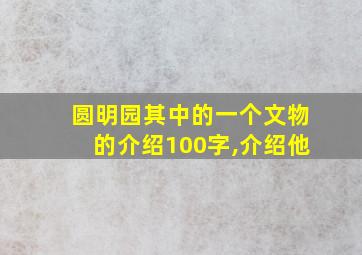 圆明园其中的一个文物的介绍100字,介绍他