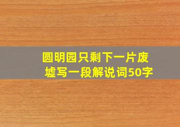 圆明园只剩下一片废墟写一段解说词50字