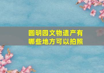 圆明园文物遗产有哪些地方可以拍照