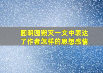 圆明园毁灭一文中表达了作者怎样的思想感情