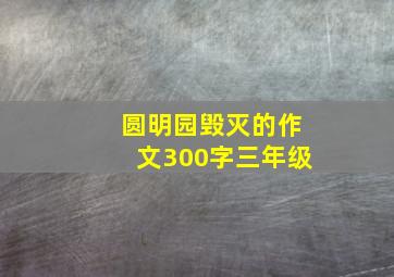 圆明园毁灭的作文300字三年级