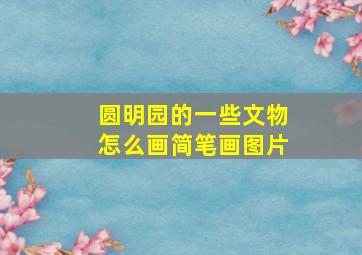 圆明园的一些文物怎么画简笔画图片