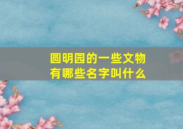 圆明园的一些文物有哪些名字叫什么